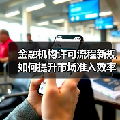 金融机构许可流程新规如何提升市场准入效率?(图1) 金融机构许可流程新规如何提升市场准入效率?(图1)