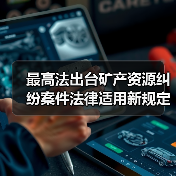 最高法出台矿产资源纠纷案件法律适用新规定(图2) 最高法出台矿产资源纠纷案件法律适用新规定(图2)