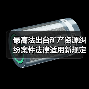 最高法出台矿产资源纠纷案件法律适用新规定(图4) 最高法出台矿产资源纠纷案件法律适用新规定(图4)