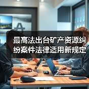 最高法出台矿产资源纠纷案件法律适用新规定(图3) 最高法出台矿产资源纠纷案件法律适用新规定(图3)