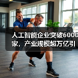 人工智能企业突破6000家,产业规模超万亿引领未来(图3) 人工智能企业突破6000家,产业规模超万亿引领未来(图3)