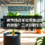 碳市场改革如何推动绿色转型？三大创新引擎显成效（图4）