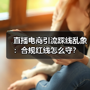 直播电商引流踩线乱象：合规红线怎么守？（图2）