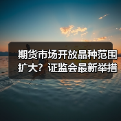 期货市场开放品种范围扩大？证监会最新举措解析（图1）