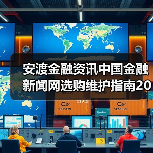 安渡金融资讯中国金融新闻网选购维护指南2026实用解析(图2) 安渡金融资讯中国金融新闻网选购维护指南2026实用解析(图2)