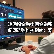 速港投金融中国金融新闻网选购维护指南:要闻解析与实用技巧(图2) 速港投金融中国金融新闻网选购维护指南:要闻解析与实用技巧(图2)