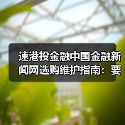 速港投金融中国金融新闻网选购维护指南:要闻解析与实用技巧(图1) 速港投金融中国金融新闻网选购维护指南:要闻解析与实用技巧(图1)