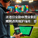 速港投金融中国金融新闻网选购维护指南:要闻解析与实用技巧(图3) 速港投金融中国金融新闻网选购维护指南:要闻解析与实用技巧(图3)