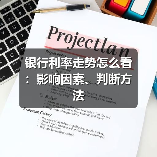 银行利率走势怎么看:影响因素、判断方法与存贷款应对思路