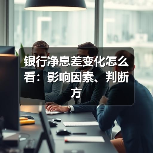 银行净息差变化怎么看:影响因素、判断方法与常见误区