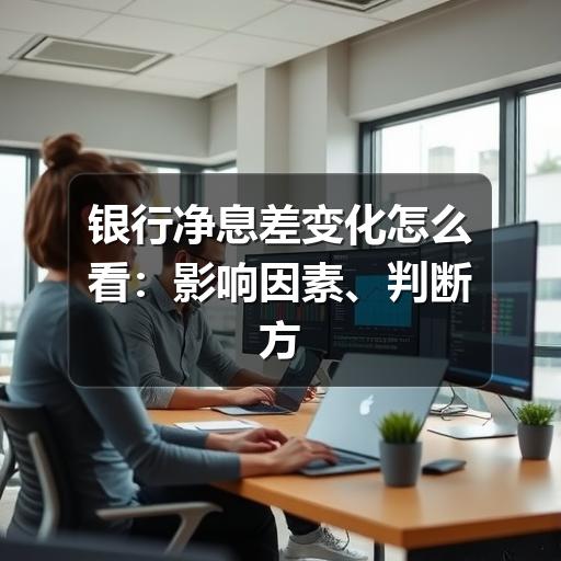 银行净息差变化怎么看:影响因素、判断方法与常见误区