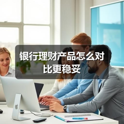 银行理财产品怎么对比更稳妥
