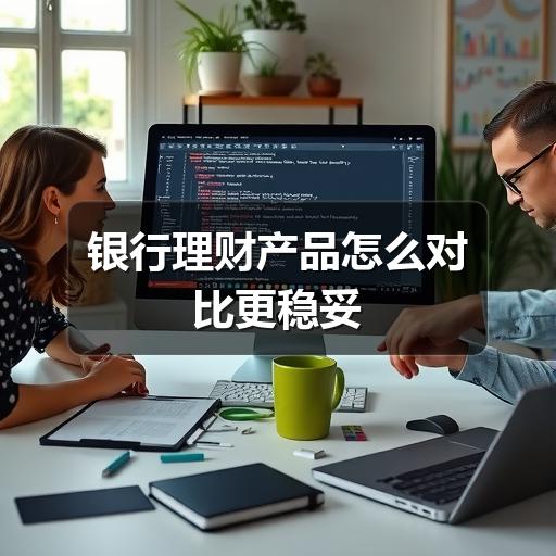 银行理财产品怎么对比更稳妥