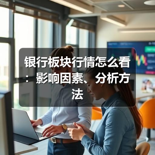 银行板块行情怎么看:影响因素、分析方法与常见误区