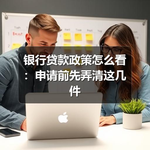 银行贷款政策怎么看：申请前先弄清这几件事